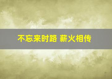 不忘来时路 薪火相传